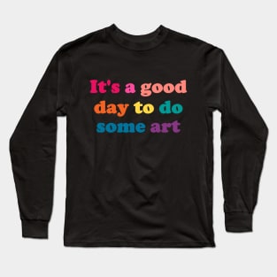 It's a Good Day to Do Some Art - funny art teacher slogan Long Sleeve T-Shirt